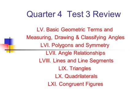 Quarter 4 Test 3 Review LV. Basic Geometric Terms and Measuring, Drawing & Classifying Angles LVI. Polygons and Symmetry LVII. Angle Relationships LVIII.