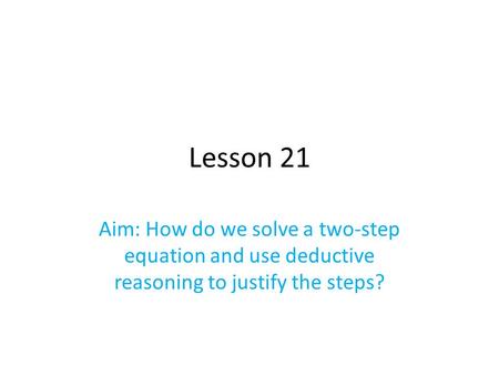 Lesson 21 Aim: How do we solve a two-step equation and use deductive reasoning to justify the steps?