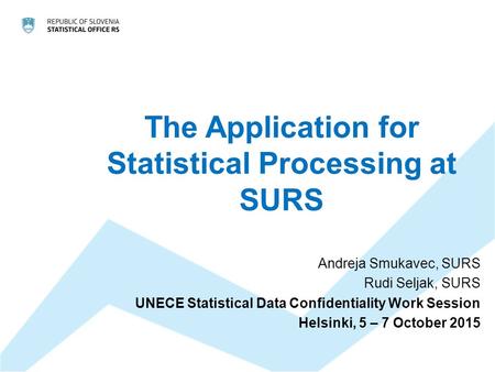 The Application for Statistical Processing at SURS Andreja Smukavec, SURS Rudi Seljak, SURS UNECE Statistical Data Confidentiality Work Session Helsinki,