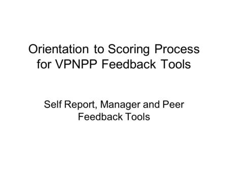 Orientation to Scoring Process for VPNPP Feedback Tools Self Report, Manager and Peer Feedback Tools.