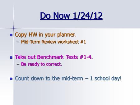 Do Now 1/24/12 Copy HW in your planner. Copy HW in your planner. –Mid-Term Review worksheet #1 Take out Benchmark Tests #1-4. Take out Benchmark Tests.