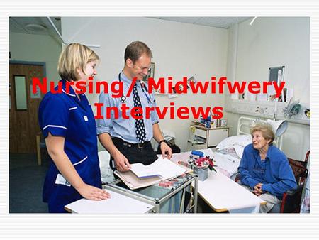 Nursing/ Midwifwery Interviews. Interview may be  Individual interviews  Group interviews  You may be asked to prepare a presentation  You may have.