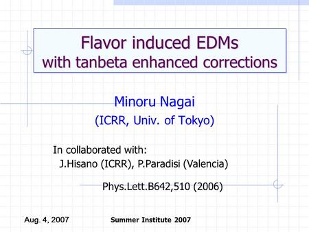 Flavor induced EDMs with tanbeta enhanced corrections Minoru Nagai (ICRR, Univ. of Tokyo) Aug. 4, 2007 Summer Institute 2007 In collaborated with: J.Hisano.