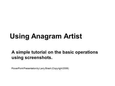 Using Anagram Artist A simple tutorial on the basic operations using screenshots. PowerPoint Presentation by Larry Brash (Copyright 2006)