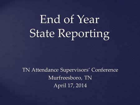 End of Year State Reporting TN Attendance Supervisors’ Conference Murfreesboro, TN April 17, 2014.