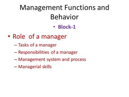 Management Functions and Behavior Block-1 Role of a manager – Tasks of a manager – Responsibilities of a manager – Management system and process – Managerial.