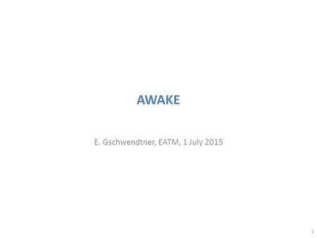 AWAKE E. Gschwendtner, EATM, 1 July 2015 1. Highlights Since April 2015 Cabling, piping and rack installation campaign for the AWAKE facility has started.