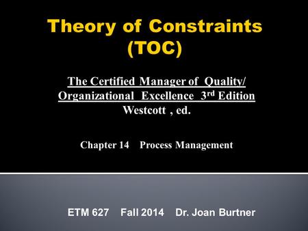 ETM 627 Fall 2014 Dr. Joan Burtner The Certified Manager of Quality/ Organizational Excellence 3 rd Edition Westcott, ed. Chapter 14 Process Management.