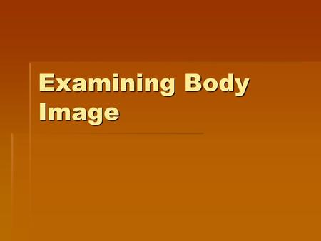 Examining Body Image. Defining Body Image How a person feels about his/her appearance based on his/her own observations and the perceptions of others.