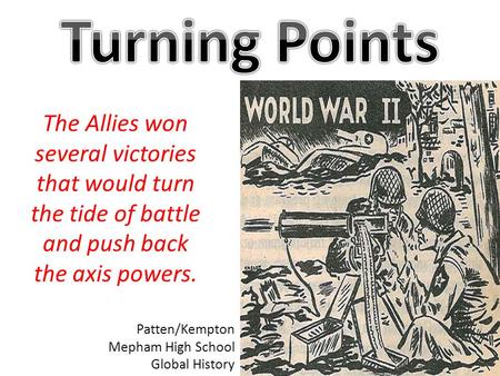 The Allies won several victories that would turn the tide of battle and push back the axis powers. Patten/Kempton Mepham High School Global History.