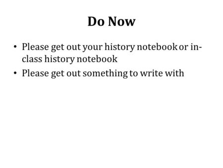 Do Now Please get out your history notebook or in- class history notebook Please get out something to write with.