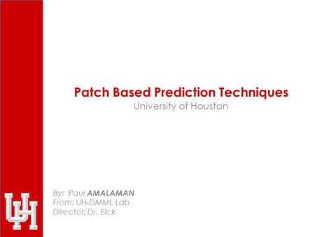 Patch Based Prediction Techniques University of Houston By: Paul AMALAMAN From: UH-DMML Lab Director: Dr. Eick.