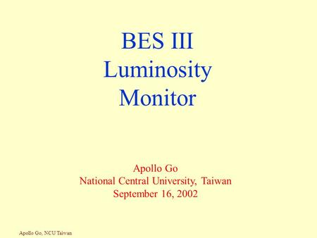 Apollo Go, NCU Taiwan BES III Luminosity Monitor Apollo Go National Central University, Taiwan September 16, 2002.