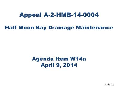 Half Moon Bay Drainage Maintenance Agenda Item W14a April 9, 2014 Appeal A-2-HMB-14-0004 Slide #1.