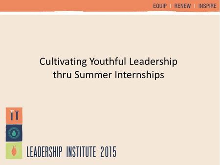 Cultivating Youthful Leadership thru Summer Internships.
