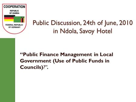 Public Discussion, 24th of June, 2010 in Ndola, Savoy Hotel “Public Finance Management in Local Government (Use of Public Funds in Councils)?”.