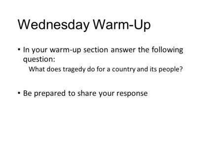 Wednesday Warm-Up In your warm-up section answer the following question: What does tragedy do for a country and its people? Be prepared to share your response.