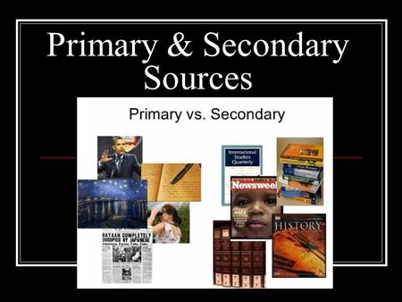 Primary & Secondary Sources. Primary Source: First-hand information from a person who witnessed or lived through an event. Actual records that have survived.