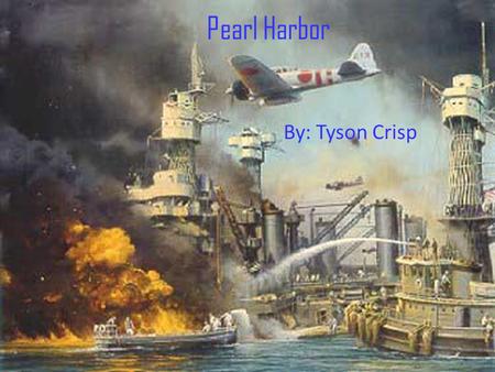 Pearl Harbor By: Tyson Crisp. Two ships sunk after those hits, men jumped off of boats and into speed boats to escape.