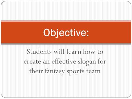 Students will learn how to create an effective slogan for their fantasy sports team Objective: