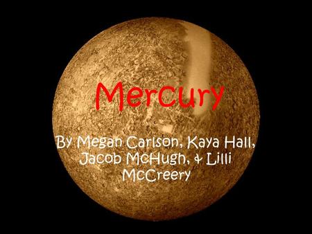 Mercury By Megan Carlson, Kaya Hall, Jacob McHugh, & Lilli McCreery.