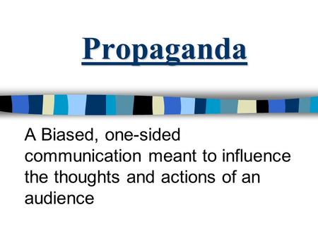 Propaganda A Biased, one-sided communication meant to influence the thoughts and actions of an audience.