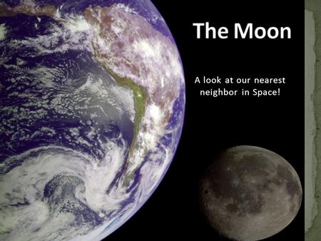 A look at our nearest neighbor in Space!. A natural satellite One of more than 96 moons in our Solar System The only moon of the planet Earth.