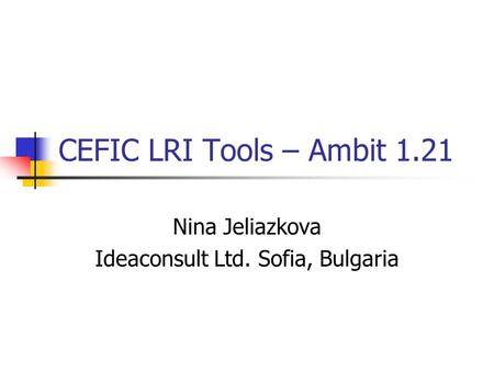 CEFIC LRI Tools – Ambit 1.21 Nina Jeliazkova Ideaconsult Ltd. Sofia, Bulgaria.
