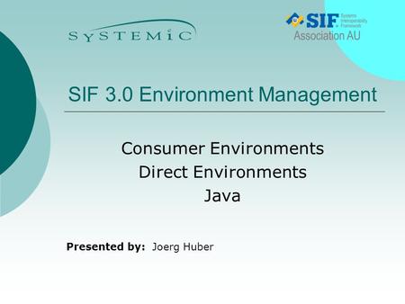 Presented by: SIF 3.0 Environment Management Consumer Environments Direct Environments Java Joerg Huber.