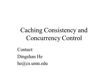 Caching Consistency and Concurrency Control Contact: Dingshan He