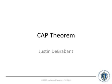 CAP Theorem Justin DeBrabant CIS 570 - Advanced Systems - Fall 2013.