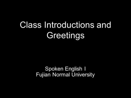 Class Introductions and Greetings Spoken English I Fujian Normal University.