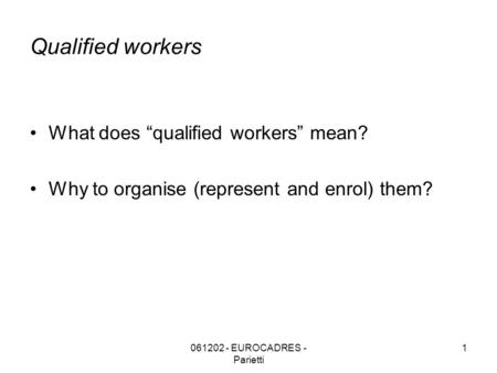061202 - EUROCADRES - Parietti 1 Qualified workers What does “qualified workers” mean? Why to organise (represent and enrol) them?