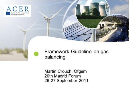 Framework Guideline on gas balancing Martin Crouch, Ofgem 20th Madrid Forum 26-27 September 2011.