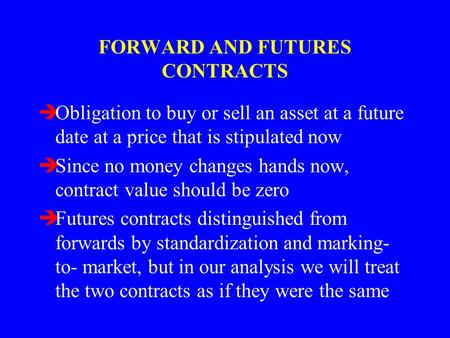 FORWARD AND FUTURES CONTRACTS èObligation to buy or sell an asset at a future date at a price that is stipulated now èSince no money changes hands now,