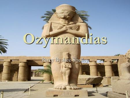 Ozymandias Percy Byshee Shelley. Poem I met a traveler from an antique land Who said: Two vast and trunkless legs of stone Stand in the desert… Near them,