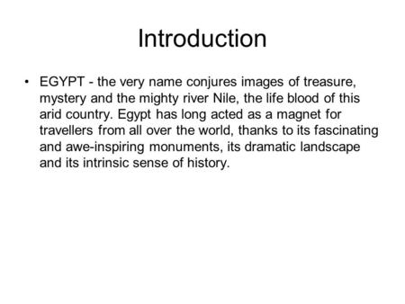 Introduction EGYPT - the very name conjures images of treasure, mystery and the mighty river Nile, the life blood of this arid country. Egypt has long.