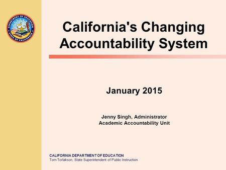 CALIFORNIA DEPARTMENT OF EDUCATION Tom Torlakson, State Superintendent of Public Instruction January 2015 Jenny Singh, Administrator Academic Accountability.