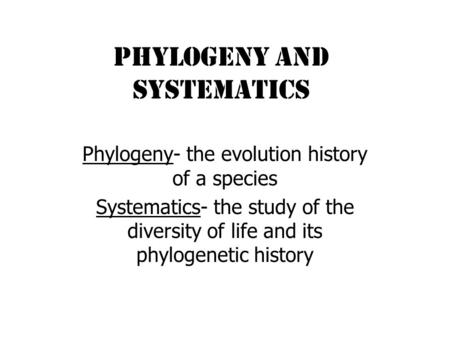 PHYLOGENY AND SYSTEMATICS Phylogeny- the evolution history of a species Systematics- the study of the diversity of life and its phylogenetic history.