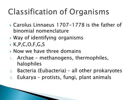  Carolus Linnaeus 1707-1778 is the father of binomial nomenclature  Way of identifying organisms  K,P,C,O,F,G,S  Now we have three domains 1. Archae.