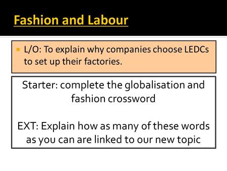 L/O: To explain why companies choose LEDCs to set up their factories. Starter: complete the globalisation and fashion crossword EXT: Explain how as many.