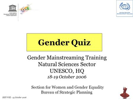 BSP/WGE - 23 October 2006 Gender Quiz Gender Mainstreaming Training Natural Sciences Sector UNESCO, HQ 18-19 October 2006 Section for Women and Gender.