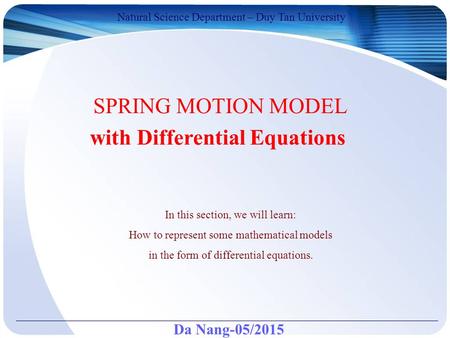 Da Nang-05/2015 Natural Science Department – Duy Tan University SPRING MOTION MODEL with Differential Equations In this section, we will learn: How to.