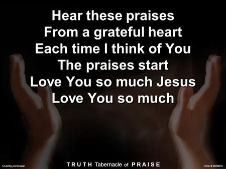 Used by Permission. CCLI License #245266 Hear these praises From a grateful heart Each time I think of You The praises start Love You so much Jesus Love.