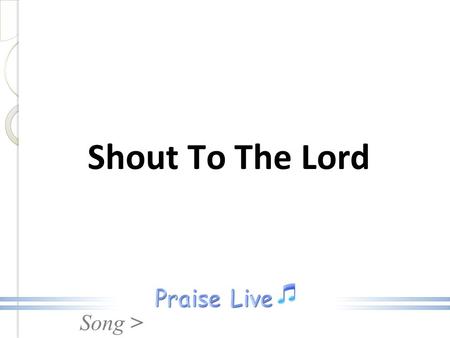 Song > Shout To The Lord. Song > My Jesus, my Savior, Lord, there is none like You All of my days, I want to praise, The wonders of your mighty love Shout.