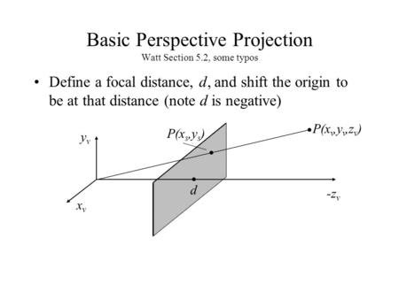 Basic Perspective Projection Watt Section 5.2, some typos Define a focal distance, d, and shift the origin to be at that distance (note d is negative)