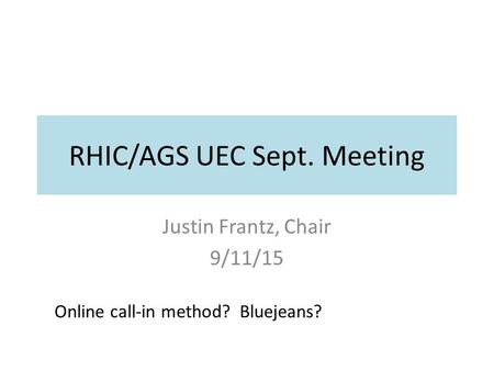 RHIC/AGS UEC Sept. Meeting Justin Frantz, Chair 9/11/15 Online call-in method? Bluejeans?
