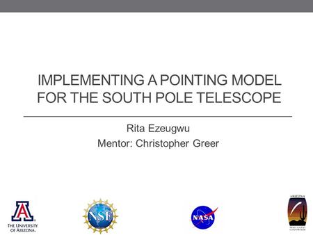 IMPLEMENTING A POINTING MODEL FOR THE SOUTH POLE TELESCOPE Rita Ezeugwu Mentor: Christopher Greer.