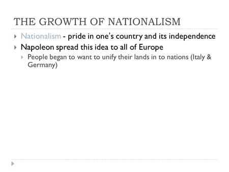 THE GROWTH OF NATIONALISM  Nationalism - pride in one’s country and its independence  Napoleon spread this idea to all of Europe  People began to want.