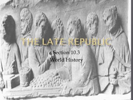 Section 10.3 World History.  The late republic period saw growth of territory and trade.  Through wars, Rome grew beyond Italy.  Several crises struck.